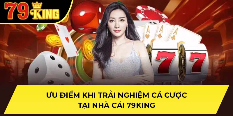 Ưu điểm khi trải nghiệm cá cược tại nhà cái 79King