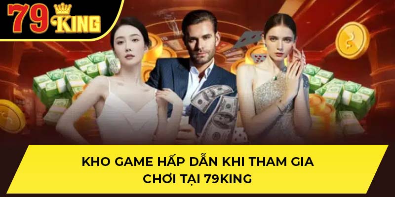 Kho game hấp dẫn khi tham gia chơi tại 79King