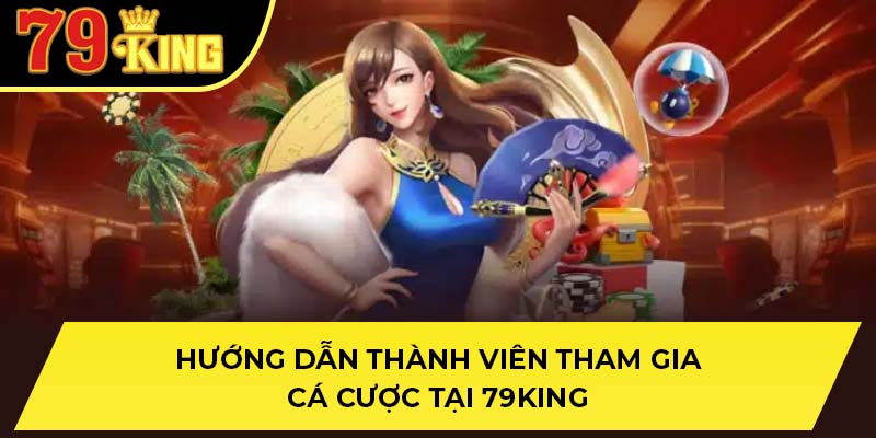Hướng dẫn thành viên tham gia cá cược tại 79King