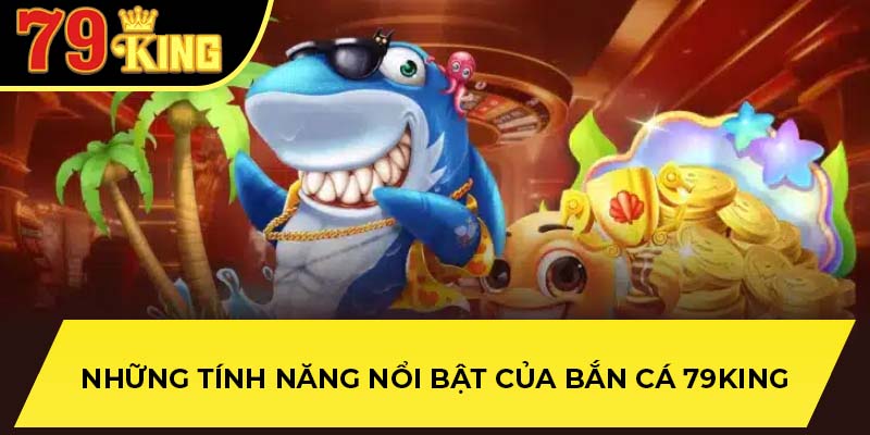 Những tính năng nổi bật của bắn cá 79King