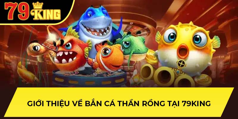 Giới thiệu về bắn cá thần rồng tại 79King