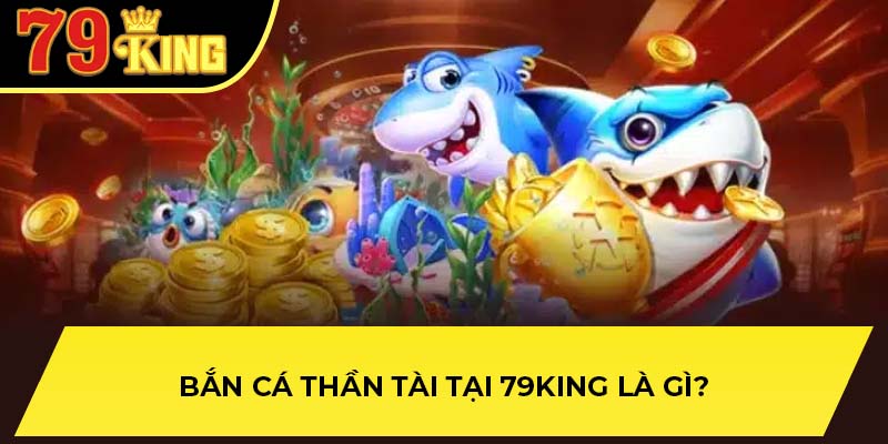 Bắn cá thần tài tại 79King là gì?