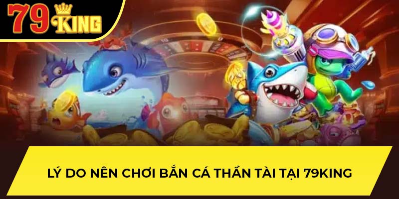 Lý do nên chơi bắn cá thần tài tại 79King