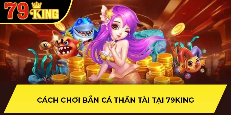 Cách chơi bắn cá thần tài tại 79King