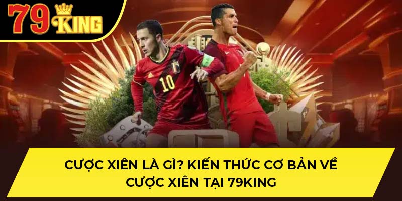 Cược Xiên Là Gì? Kiến Thức Cơ Bản Về Cược Xiên Tại 79KING