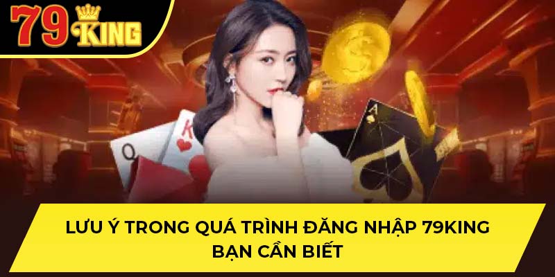 Lưu ý trong quá trình đăng nhập 79King bạn cần biết