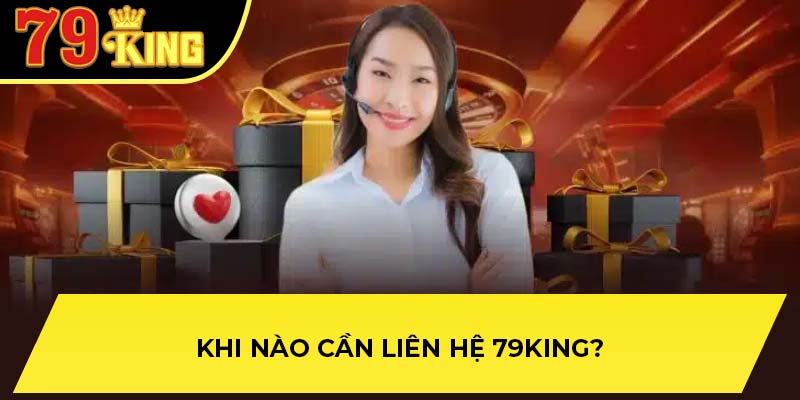 Khi nào cần liên hệ 79King?