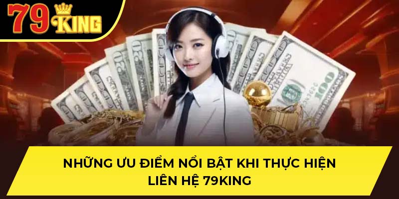 Những ưu điểm nổi bật khi thực hiện liên hệ 79King