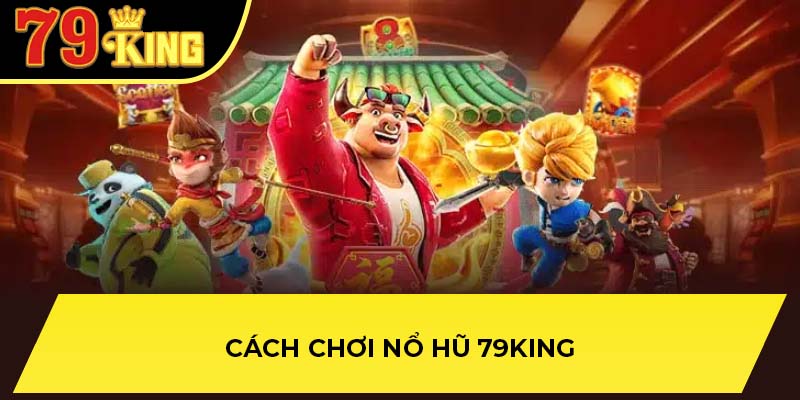 Cách chơi nổ hũ 79King