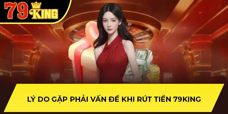 Lý do gặp phải vấn đề khi rút tiền 79King