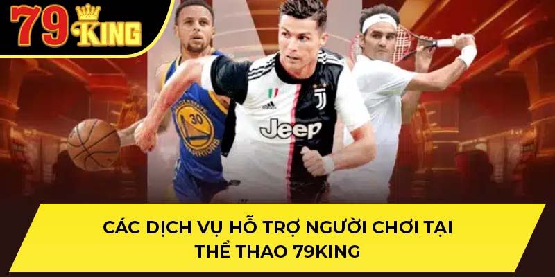 Các dịch vụ hỗ trợ người chơi tại thể thao 79King