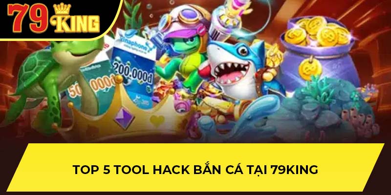 Top 5 tool hack bắn cá tại 79King