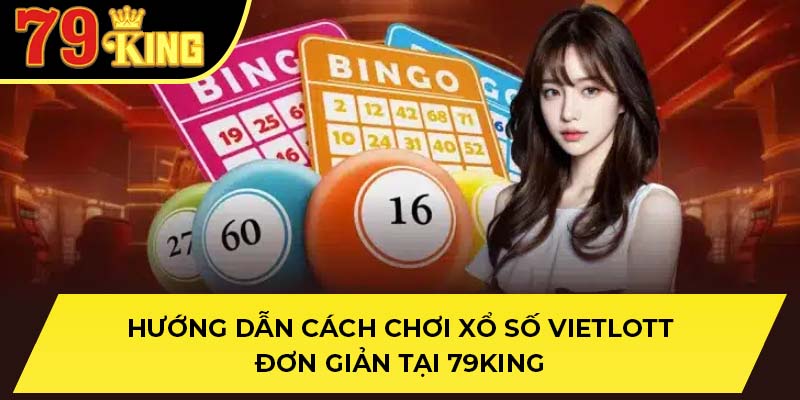 Hướng Dẫn Cách Chơi Xổ Số Vietlott Đơn Giản Tại 79king