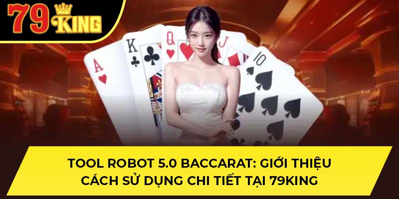 Tool Robot 5.0 Baccarat: Giới Thiệu Cách Sử Dụng Chi Tiết Tại 79KING