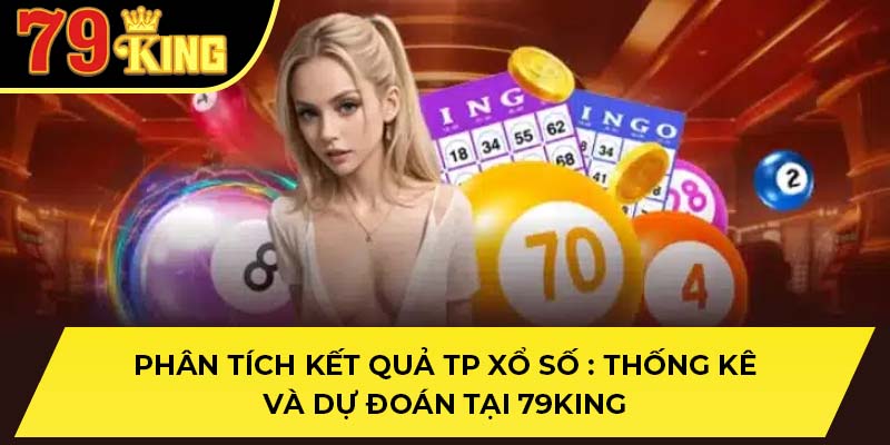 Phân Tích Kết Quả Tp Xổ Số : Thống Kê Và Dự Đoán Tại 79KING