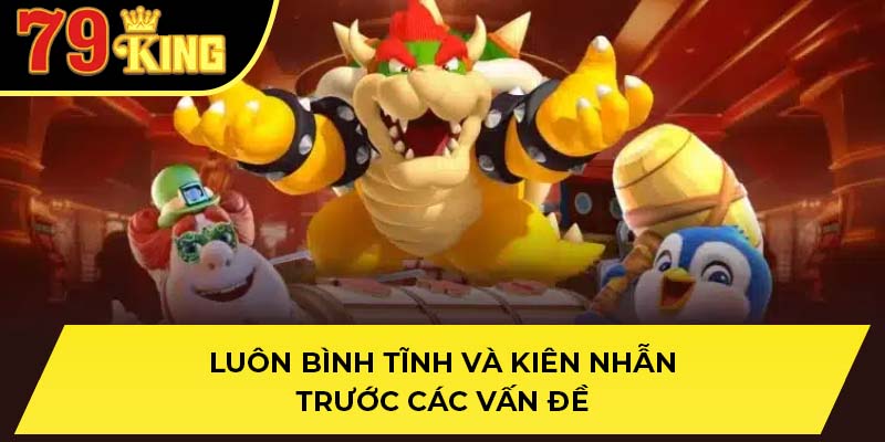 Luôn bình tĩnh và kiên nhẫn trước các vấn đề